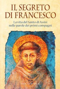 Il segreto di Francesco - La vita del Santo di Assisi nelle parole dei suoi primi compagni
