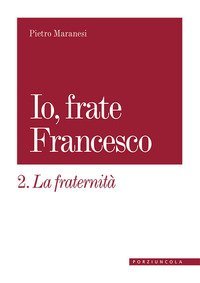 La fraternit&agrave;. Io, frate Francesco