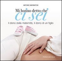 Mi hanno detto che ci sei - Il dono della maternit&agrave;, il dono di un fig lio