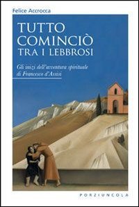 Tutto cominci&ograve; tra i lebbrosi. Gli inizi dell'avventura spirituale di Francesco d'Assisi