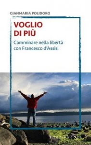 Voglio di pi&ugrave;. Camminare nella libert&agrave; con Francesco d'Assisi