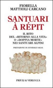 Santuari &agrave; r&eacute;pit. Il rito del &laquo;ritorno alla vita&raquo; o &laquo;doppia morte&raquo; nei luoghi santi delle Alpi
