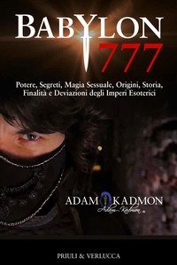 Babylon 777. Potere, segreti, magia sessuale, origini, storia, finalit&agrave; e deviazioni degli imperi esoterici