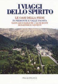 I viaggi dello spirito. Le oasi della fede in Piemonte e Valle d'Aosta. Santuari e basiliche. Sacri monti. Monasteri e conventi