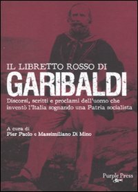 Il libretto rosso di Garibaldi. Discorsi, scritti e proclami dell'uomo che invent&ograve; l'Italia sognando una patria socialista