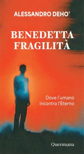 Benedetta fragilit&agrave;. Dove l'umano incontra l'Eterno