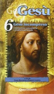 Ges&ugrave;. Celebrazione comunitaria e preghiera personale. Vol. 6: Ges&ugrave; incompreso. - Ges&ugrave; incompreso