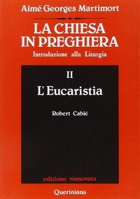 La Chiesa in preghiera. Introduzione alla liturgia. Vol. 2: L'Eucaristia. - L'Eucaristia