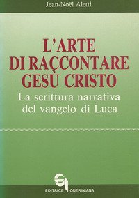 L'arte di raccontare Ges&ugrave; Cristo. La scrittura narrativa del Vangelo di Luca