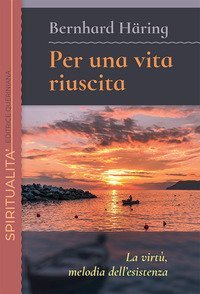 Per una vita riuscita. La virt&ugrave;, melodia dell'esistenza