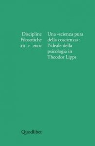 Discipline filosofiche (2002). Vol. 2: Una &laquo;scienza pura della coscienza&raquo;: l'ideale della psicologia in Theodor Lipps. - Una &laquo;scienza pura della coscienza&raquo;: l'ideale della psicologia in Theodor Lipps
