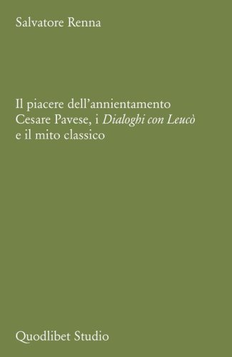 Il piacere dell'annientamento. Cesare Pavese, i dialoghi con Leuc&ograve; e il mito classico