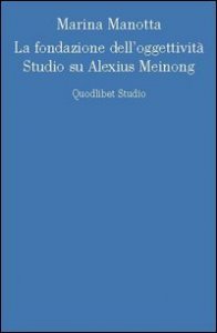 La fondazione dell'oggettivit&agrave;. Studio su Alexius Meinong
