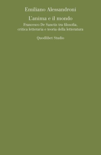 L'anima e il mondo. Francesco De Sanctis tra filosofia, critica letteraria e teoria della letteratura