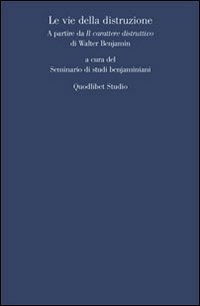 Le vie della distruzione. A partire da &laquo;Il carattere distruttivo&raquo; di Walter Benjamin
