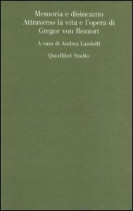 Memoria e disincanto. Attraverso la vita e l'opera di Gregor von Rezzori