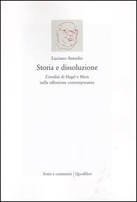 Storia e dissoluzione. L'eredit&agrave; di Hegel e Marx nella riflessione contemporanea