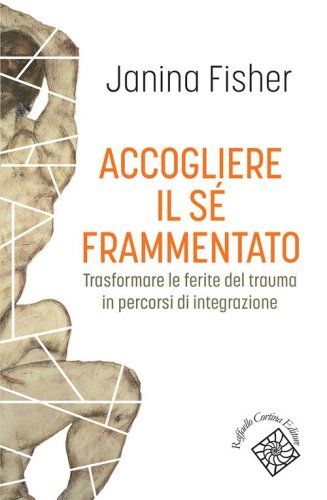 Accogliere il s&eacute; frammentato. Trasformare le ferite del trauma in percorsi di integrazione