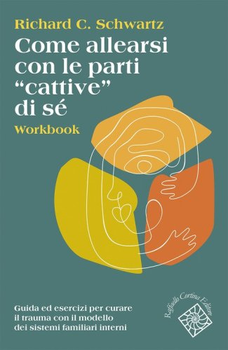 Come allearsi con le parti &laquo;cattive&raquo; di s&eacute;. Workbook. Guida ed esercizi per curare il trauma con il modello dei sistemi familiari interni