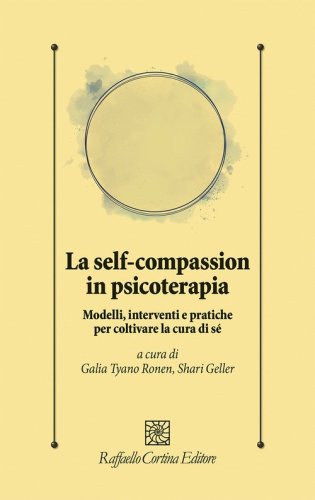 La self-compassion in psicoterapia. Modelli, interventi e pratiche per coltivare la cura di s&eacute;
