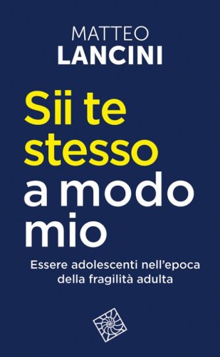 Sii te stesso a modo mio. Essere adolescenti nell'epoca della fragilit&agrave; adulta
