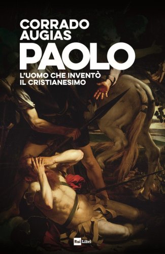 Paolo. L'uomo che invent&ograve; il Cristianesimo