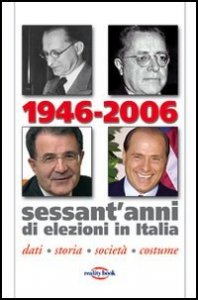 1946-2006 - Sessant'anni di elezioni in Italia. Dati, storia, societ&agrave;, costume