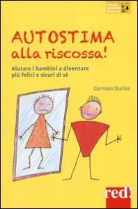 Autostima alla riscossa! Aiutare i bambini a diventare pi&ugrave; felici e sicuri di s&eacute;