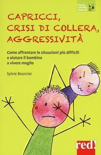 Capricci, crisi di collera, aggressivit&agrave;. Come affrontare le situazioni difficili e aiutare il bambino a vivere meglio