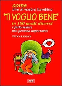 Come dire al vostro bambino &laquo;Ti voglio bene&raquo; in 100 modi diversi e farlo sentire una persona importante!