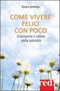 Come vivere felici con poco. (Ri)scoprire il valore della sobriet&agrave;