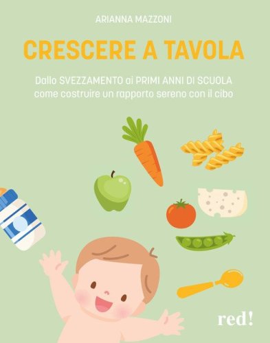 Crescere a tavola. Dallo svezzamento ai primi anni di scuola, come costruire un rapporto sereno con il cibo