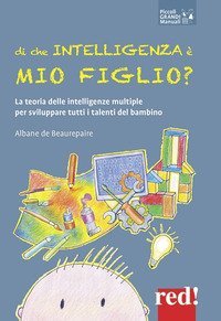 Di che intelligenza &egrave; mio figlio? La teoria delle intelligenze multiple per sviluppare tutti i talenti del bambino