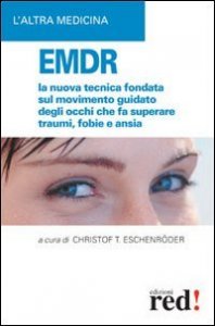 EMDR - La nuova tecnica sul movimento guidato degli occhi che fa superare traumi, fobie e ansia