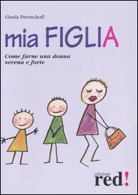 Mia figlia. Come farne una donna serena e forte