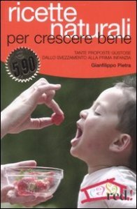 Ricette naturali per crescere bene - Tante proposte gustose dallo svezzamento alla prima infanzia
