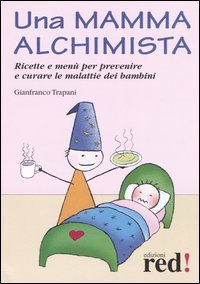 Una mamma alchimista. Ricette e men&ugrave; per prevenire e curare le malattie dei bambini
