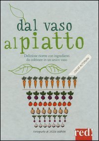 Dal vaso al piatto. Deliziose ricette con ingredienti da coltivare in un unico vaso