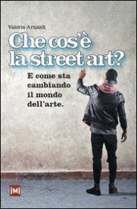 Che cos'&egrave; la street art? E come sta cambiando il mondo dell'arte