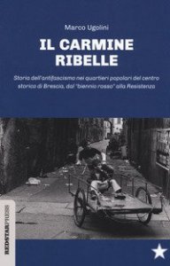 Il Carmine ribelle. Storia dell'antifascismo nei quartieri popolari del centro storico di Brescia, dal &laquo;biennio rosso&raquo; alla Resistenza