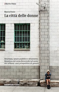 La citt&agrave; delle donne. Sicurezza, spazio pubblico e strumentalizzazione del corpo femminile nel contesto urbano: una prospettiva di genere
