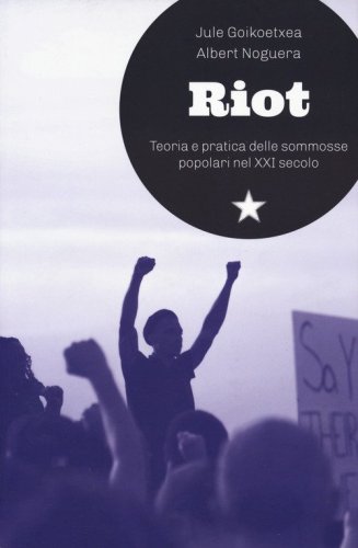 Riot. Teoria e pratica delle sommosse popolari nel XXI secolo