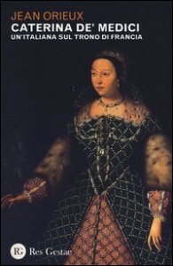 Caterina de' Medici. Un'italiana sul trono di Francia