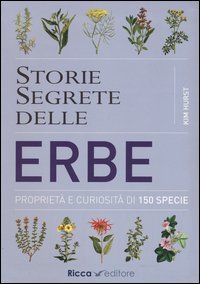 Storie segrete delle erbe. Propriet&agrave; e curiosit&agrave; di 150 specie