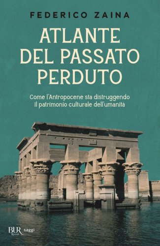 Atlante del passato perduto. Come l'Antropocene sta distruggendo il patrimonio culturale dell'umanit&agrave;