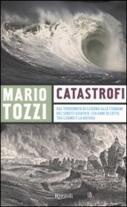 Catastrofi. Dal terremoto di Lisbona allo tsunami del sudest asiatico: 250 anni di lotta tra l'uomo e la natura
