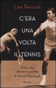 C'era una volta il tennis - Dolce vita, vittorie e sconfitte di Nicola Pietrangeli