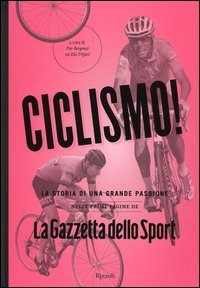 Ciclismo! La storia di una grande passione nelle prime pagine de &laquo;La Gazzetta dello Sport&raquo;