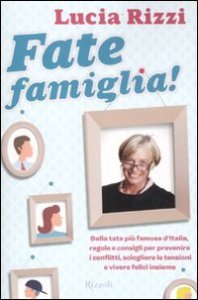 Fate famiglia! Dalla tata pi&ugrave; famosa d'Italia, regole e consigli per prevenire i conflitti, sciogliere le tensioni e vivere felici insieme