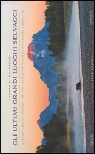 Gli ultimi grandi luoghi selvaggi. Quarant'anni di immagini del pi&ugrave; grande fotografo naturalista americano